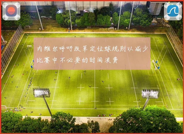 内维尔呼吁改革定位球规则以减少比赛中不必要的时间浪费