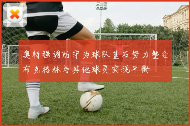 奥特强调防守为球队基石努力整合布克格林与其他球员实现平衡