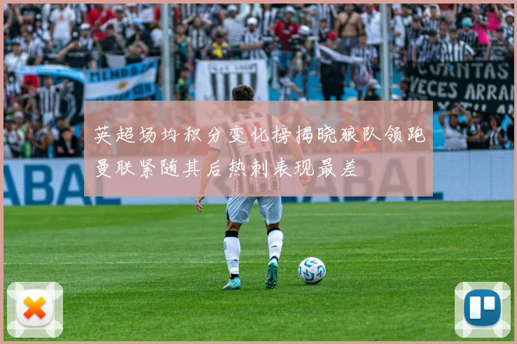 英超场均积分变化榜揭晓狼队领跑曼联紧随其后热刺表现最差