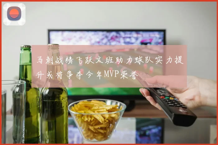 马刺战绩飞跃文班助力球队实力提升或将争夺今年MVP荣誉