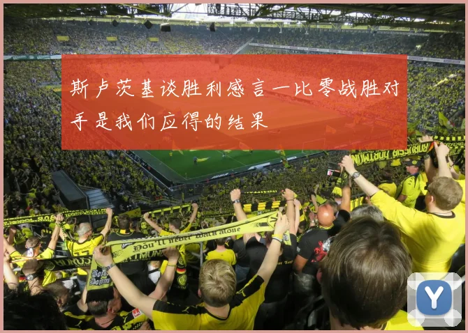 斯卢茨基谈胜利感言一比零战胜对手是我们应得的结果