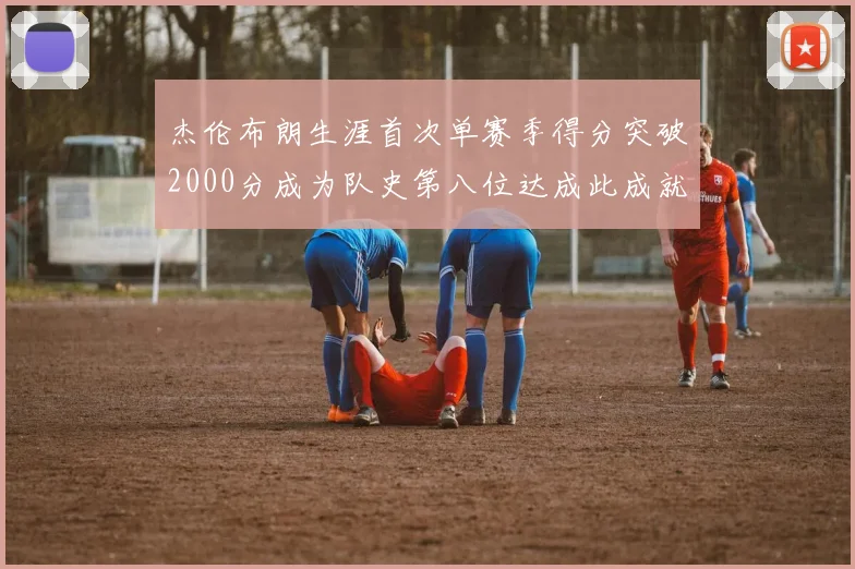 杰伦布朗生涯首次单赛季得分突破2000分成为队史第八位达成此成就的球员