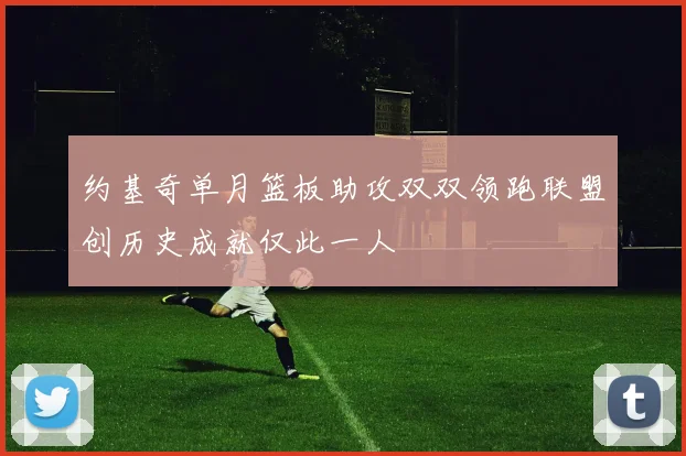 约基奇单月篮板助攻双双领跑联盟创历史成就仅此一人