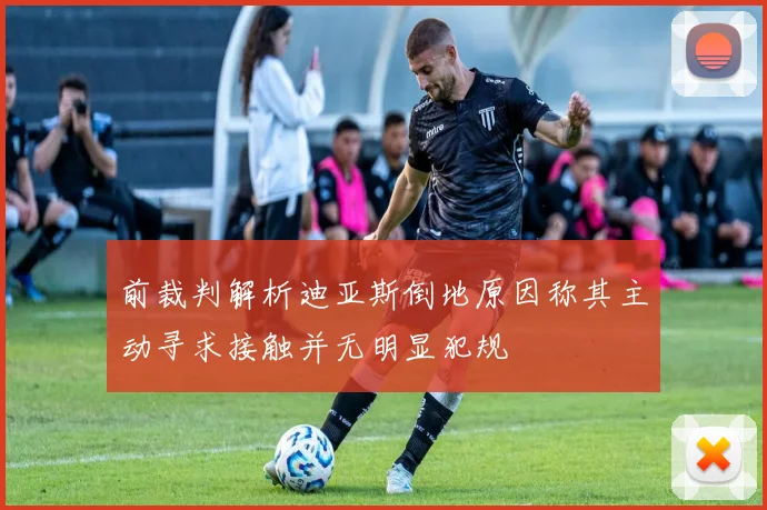 前裁判解析迪亚斯倒地原因称其主动寻求接触并无明显犯规