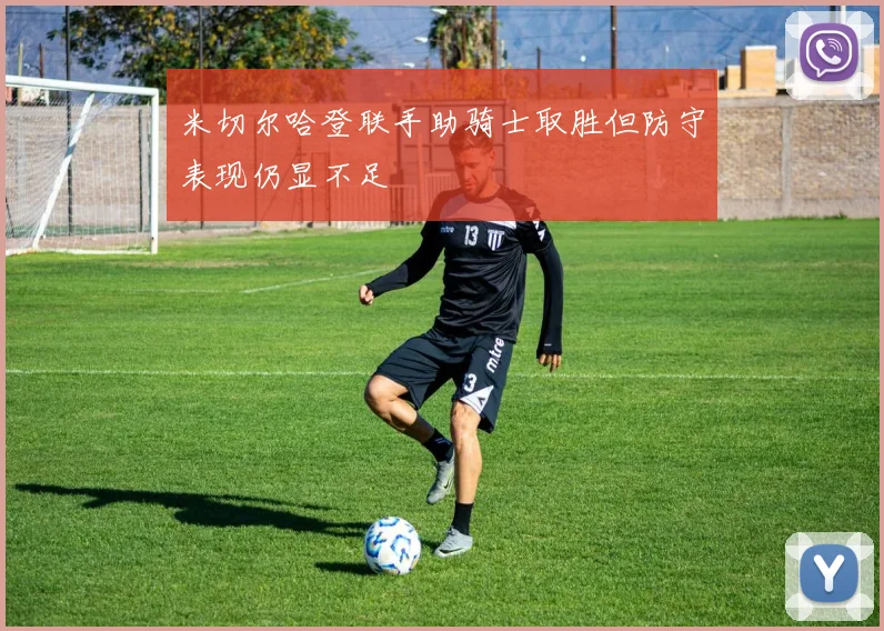 米切尔哈登联手助骑士取胜但防守表现仍显不足