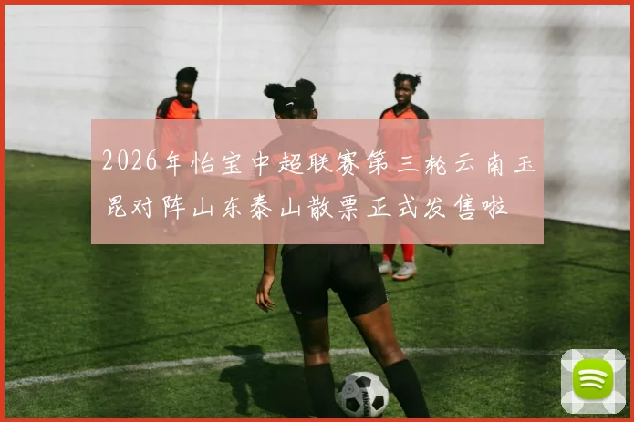 2026年怡宝中超联赛第三轮云南玉昆对阵山东泰山散票正式发售啦