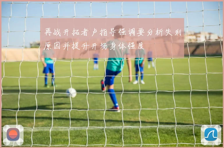 再战开拓者卢指导强调要分析失利原因并提升开场身体强度