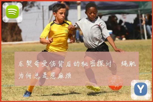东契奇受伤背后的秘密探讨腘绳肌为何总是惹麻烦