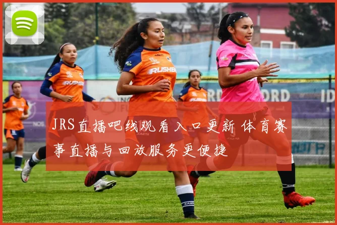 JRS直播吧线观看入口更新 体育赛事直播与回放服务更便捷