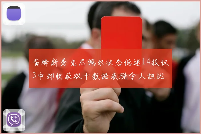 黄蜂新秀克尼佩尔状态低迷14投仅3中却收获双十数据表现令人担忧